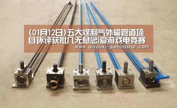 (01月12日)五大煤制气外输管道项目环评获批几无悬念|爱游戏电竞赛事(图1) 爱游戏电竞赛事